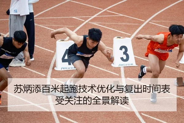 苏炳添百米起跑技术优化与复出时间表受关注的全景解读